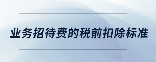 業(yè)務(wù)招待費(fèi)的稅前扣除標(biāo)準(zhǔn)