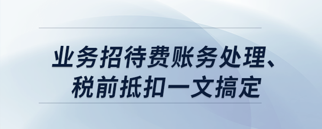 業(yè)務(wù)招待費(fèi)賬務(wù)處理,、稅前抵扣一文搞定