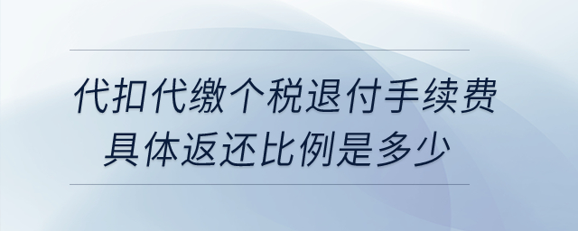 企業(yè)為員工代扣代繳個稅退付手續(xù)費,，具體返還比例是多少？