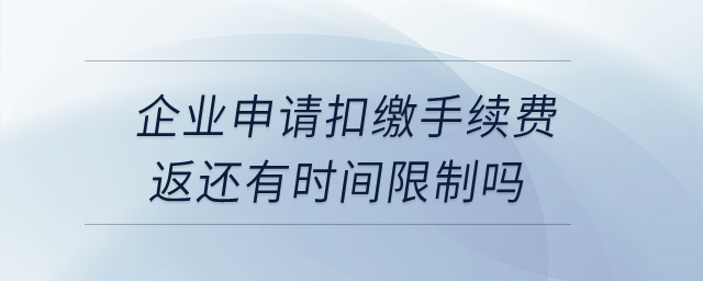 企業(yè)申請扣繳手續(xù)費返還有時間限制嗎?