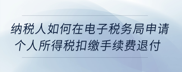 納稅人如何在電子稅務(wù)局申請個(gè)人所得稅扣繳手續(xù)費(fèi)退付?