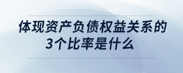 體現(xiàn)資產(chǎn)負債權(quán)益關(guān)系的3個比率是什么