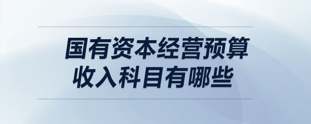 國有資本經(jīng)營預(yù)算收入科目有哪些