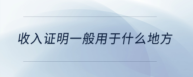 收入證明一般用于什么地方,？