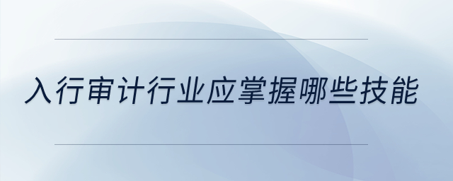 入行審計行業(yè)應(yīng)掌握哪些技能,？