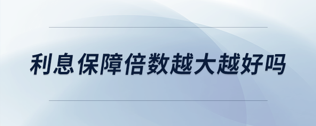 利息保障倍數(shù)越大越好嗎