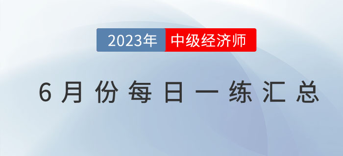 2023年中級(jí)經(jīng)濟(jì)師6月份每日一練匯總