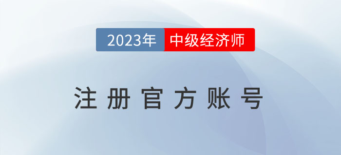 注冊2023年中級經(jīng)濟(jì)師注冊官方賬號去哪里,？需要注意什么