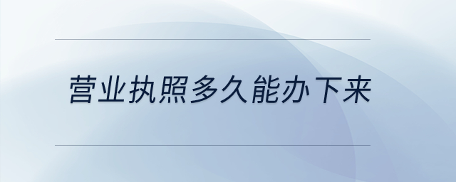 營(yíng)業(yè)執(zhí)照多久能辦下來(lái),？