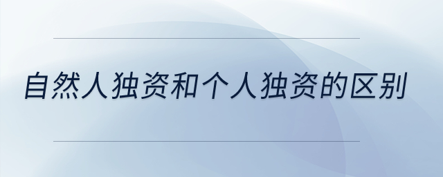 自然人獨(dú)資和個(gè)人獨(dú)資的區(qū)別,？