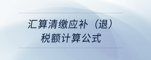 匯算清繳應(yīng)補(bǔ)（退）稅額計(jì)算公式？