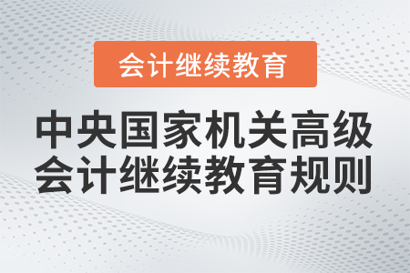 2023年中央國家機關(guān)高級會計專業(yè)技術(shù)人員繼續(xù)教育學(xué)習(xí)規(guī)則