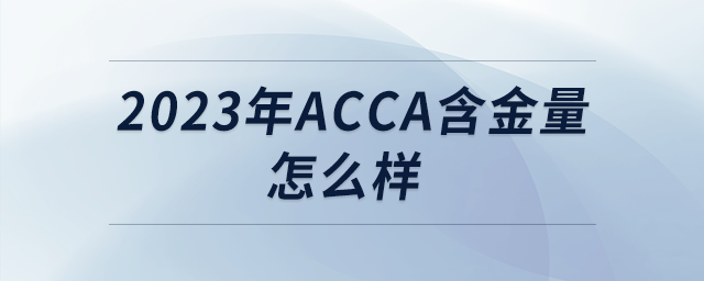 2023年acca含金量怎么樣