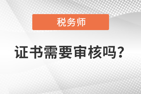 稅務(wù)師證書需要審核嗎,？