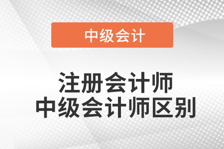 注冊(cè)會(huì)計(jì)師與中級(jí)會(huì)計(jì)師的區(qū)別,？