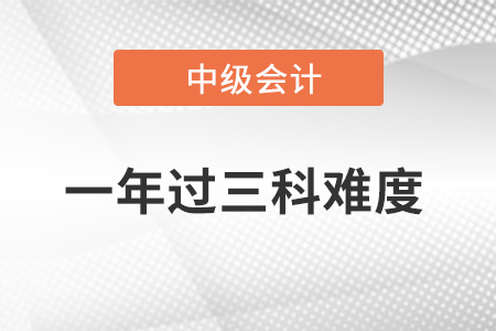 中級(jí)會(huì)計(jì)職稱一年過(guò)三科難度大不大,？