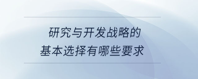 研究與開發(fā)戰(zhàn)略的基本選擇有哪些要求