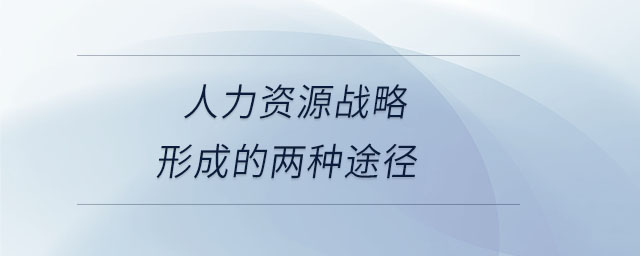 人力資源戰(zhàn)略形成的兩種途徑