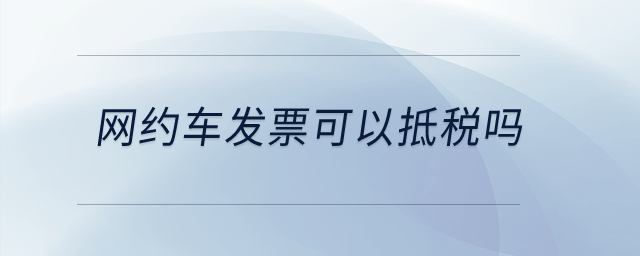 網(wǎng)約車發(fā)票可以抵稅嗎,？