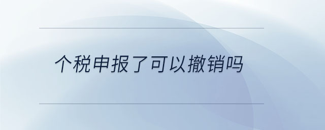 個稅申報了可以撤銷嗎