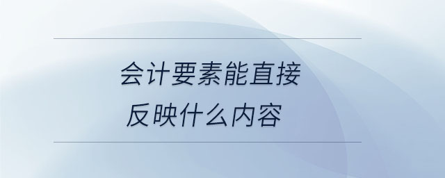 會計要素能直接反映什么內(nèi)容