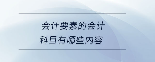 會計要素的會計科目有哪些內(nèi)容