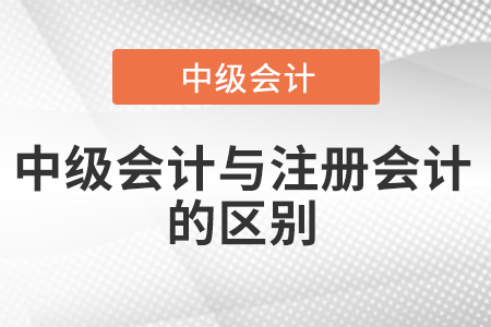 中級會計(jì)師和注冊會計(jì)師有什么區(qū)別,？都有哪些？