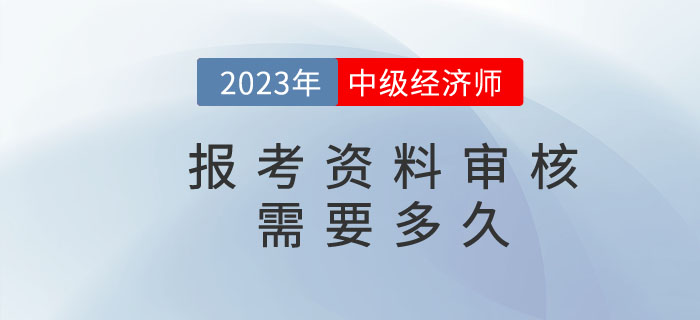 中級(jí)經(jīng)濟(jì)師報(bào)名資料核查需要多久,？都需要準(zhǔn)備什么？