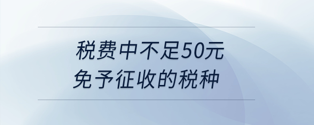 稅費(fèi)中不足50元免予征收的稅種？