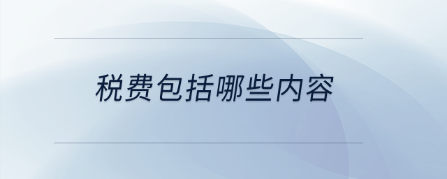 稅費(fèi)包括哪些內(nèi)容,？