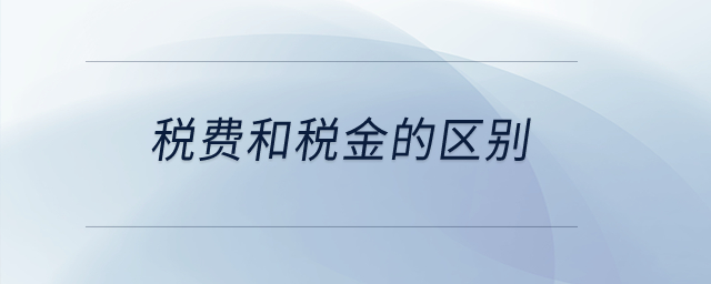 稅費(fèi)和稅金的區(qū)別？