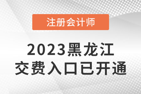 2023年黑龍江注會考試交費開始啦,！交費入口是什么？