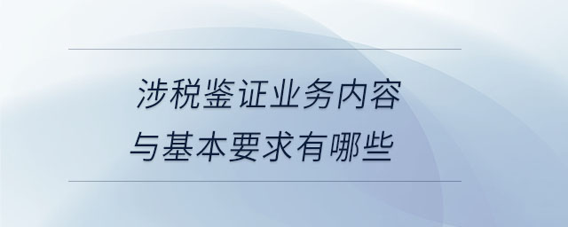 涉稅鑒證業(yè)務(wù)內(nèi)容與基本要求有哪些