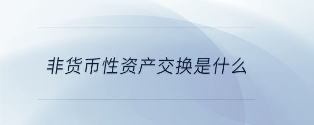 非貨幣性資產(chǎn)交換是什么