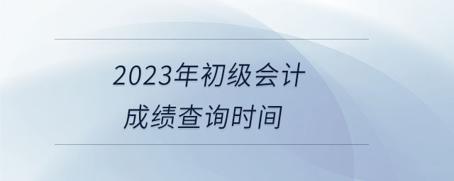 2023年初級會計成績查詢時間