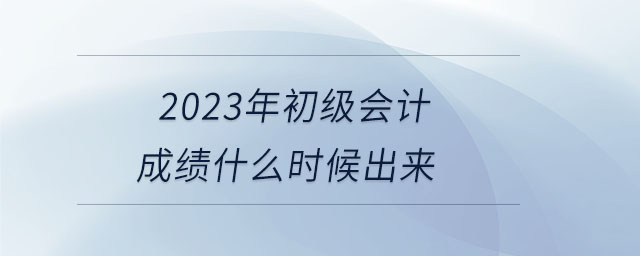 2023年初級會計成績什么時候出來