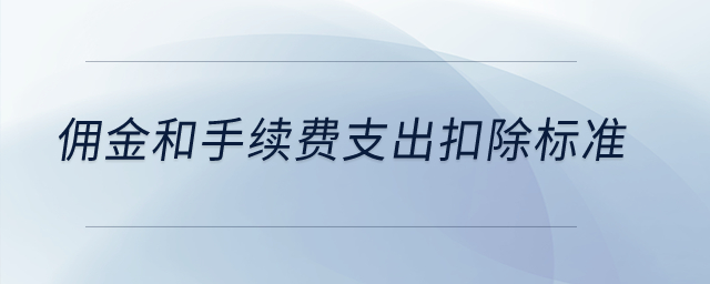 傭金和手續(xù)費(fèi)支出扣除標(biāo)準(zhǔn),？