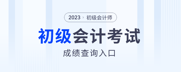 2023年各地初級會計考試成績查詢?nèi)肟诮袢臻_通,，速來查分！