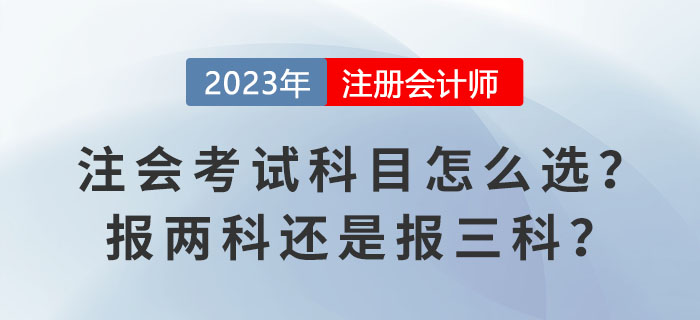 2023報(bào)名季,！注會(huì)考試科目怎么選,？報(bào)兩科還是報(bào)三科？