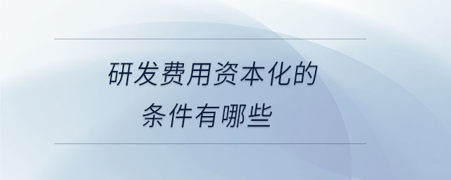 研發(fā)費(fèi)用資本化的條件有哪些