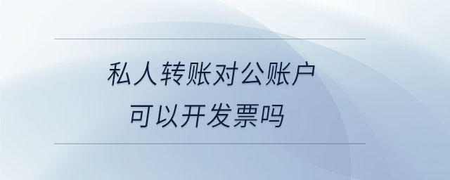 私人轉(zhuǎn)賬對公賬戶可以開發(fā)票嗎