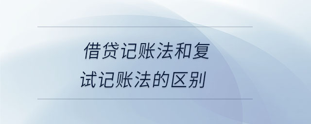 借貸記賬法和復試記賬法的區(qū)別