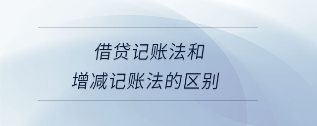 借貸記賬法和增減記賬法的區(qū)別