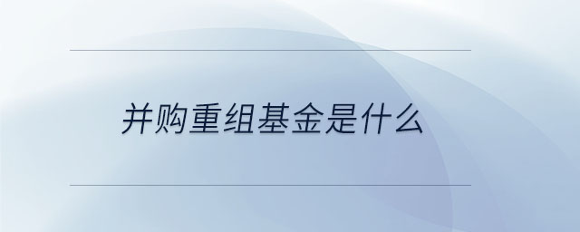 并購重組基金是什么