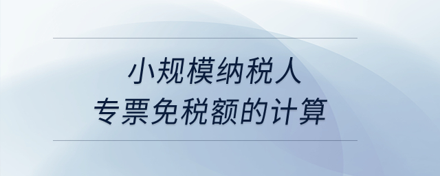 小規(guī)模納稅人專票免稅額的計(jì)算,？