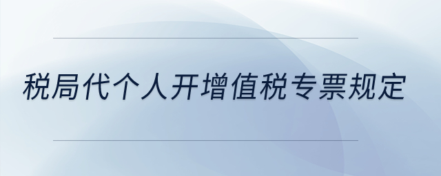 稅局代個人開增值稅專票規(guī)定,？