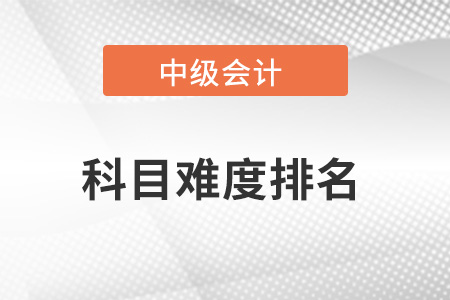 中級(jí)會(huì)計(jì)職稱哪一科最難,？難度排名如何,？