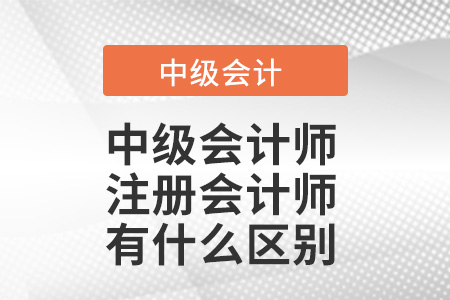 中級會計師和注冊會計師有什么區(qū)別,？考的一樣嗎？