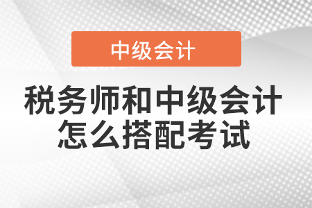 稅務(wù)師和中級會計師怎么搭配考試,？有建議嗎,？