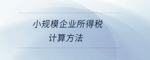 小規(guī)模企業(yè)所得稅計算方法